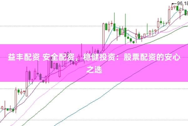 益丰配资 安全配资，稳健投资：股票配资的安心之选