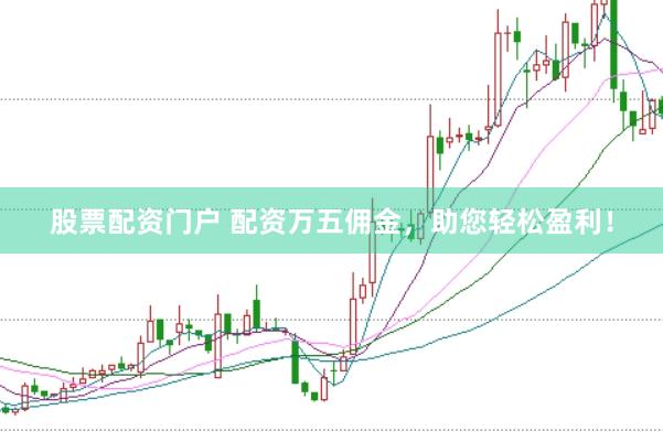 股票配资门户 配资万五佣金，助您轻松盈利！