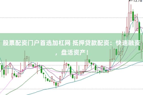 股票配资门户首选加杠网 抵押贷款配资：快速融资，盘活资产！