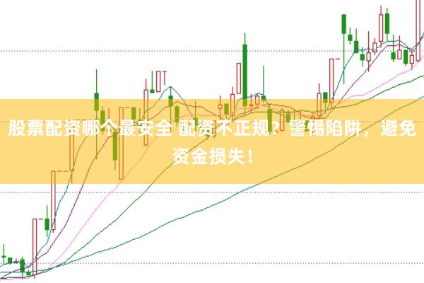 股票配资哪个最安全 配资不正规？警惕陷阱，避免资金损失！