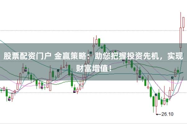 股票配资门户 金赢策略：助您把握投资先机，实现财富增值！