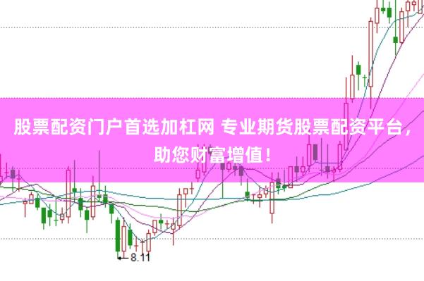 股票配资门户首选加杠网 专业期货股票配资平台，助您财富增值！