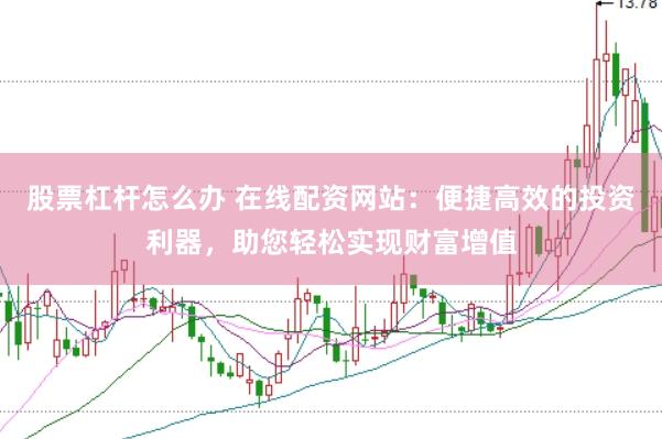 股票杠杆怎么办 在线配资网站：便捷高效的投资利器，助您轻松实现财富增值