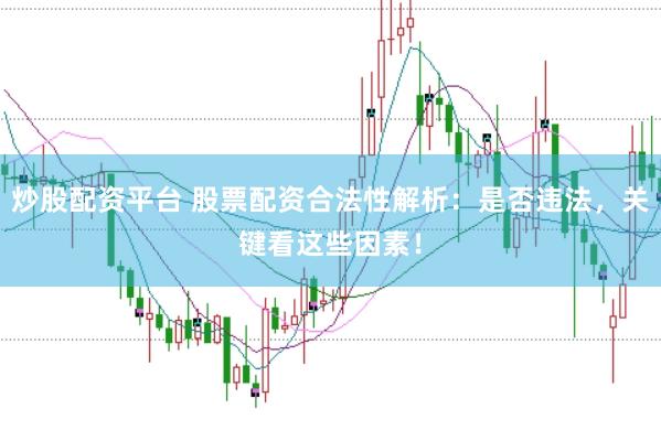 炒股配资平台 股票配资合法性解析：是否违法，关键看这些因素！