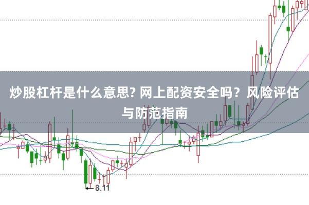 炒股杠杆是什么意思? 网上配资安全吗？风险评估与防范指南