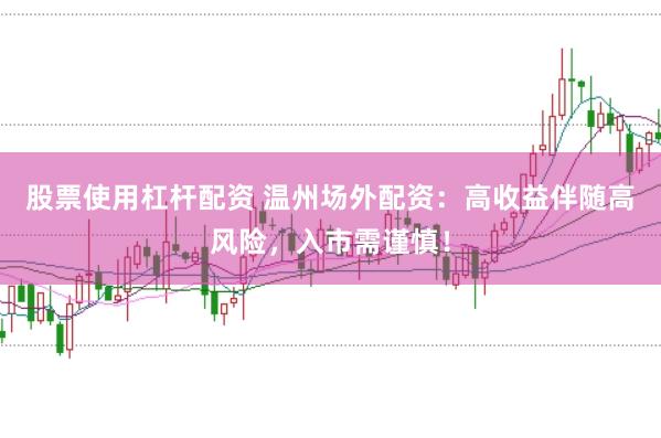 股票使用杠杆配资 温州场外配资：高收益伴随高风险，入市需谨慎！