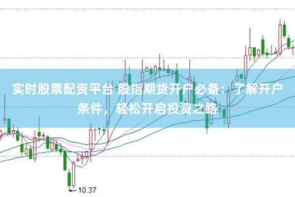 实时股票配资平台 股指期货开户必备：了解开户条件，轻松开启投资之路