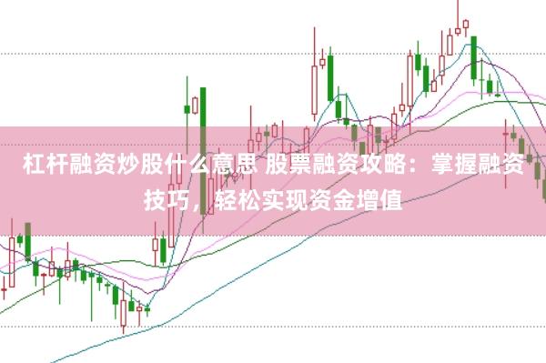 杠杆融资炒股什么意思 股票融资攻略：掌握融资技巧，轻松实现资金增值