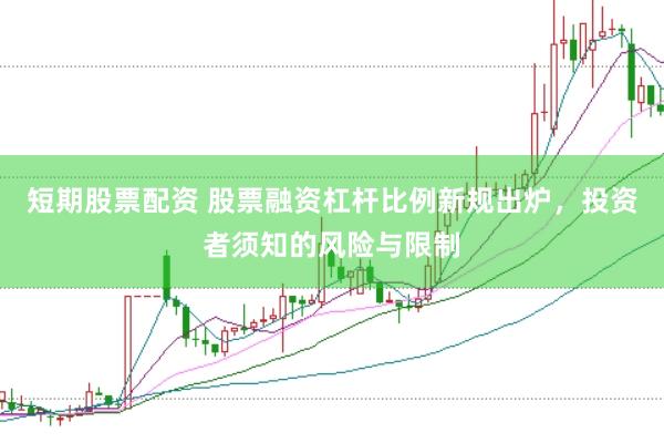 短期股票配资 股票融资杠杆比例新规出炉，投资者须知的风险与限制