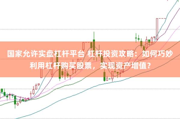 国家允许实盘杠杆平台 杠杆投资攻略：如何巧妙利用杠杆购买股票，实现资产增值？