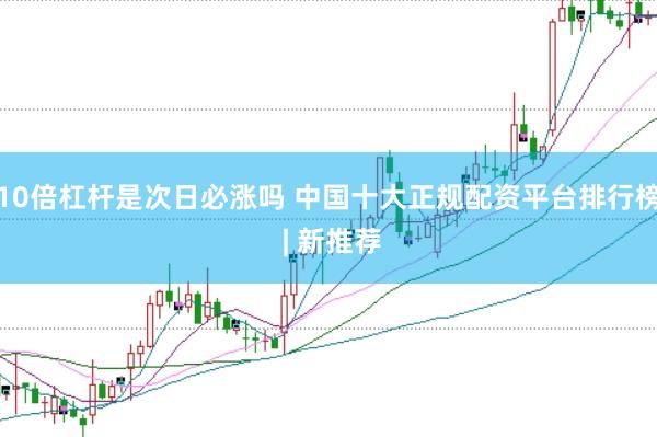 10倍杠杆是次日必涨吗 中国十大正规配资平台排行榜 | 新推荐