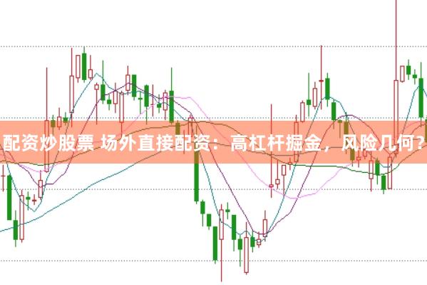 配资炒股票 场外直接配资：高杠杆掘金，风险几何？