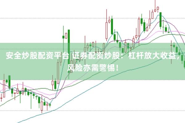安全炒股配资平台 证券配资炒股：杠杆放大收益，风险亦需警惕！