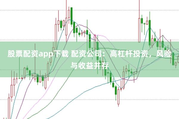 股票配资app下载 配资公司：高杠杆投资，风险与收益并存