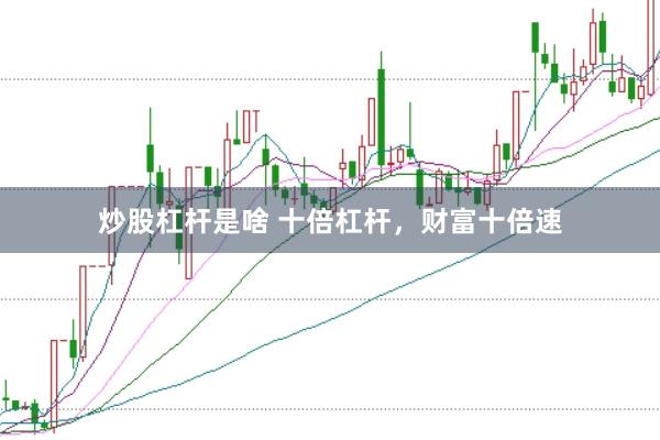 炒股杠杆是啥 十倍杠杆，财富十倍速