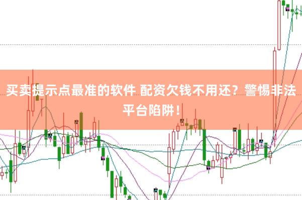 买卖提示点最准的软件 配资欠钱不用还？警惕非法平台陷阱！