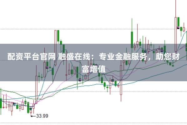 配资平台官网 融盛在线：专业金融服务，助您财富增值