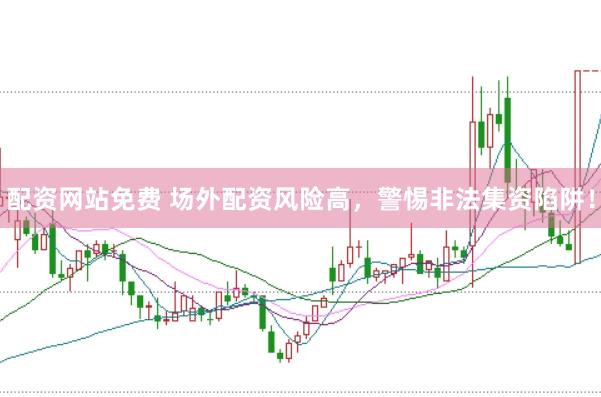 配资网站免费 场外配资风险高，警惕非法集资陷阱！