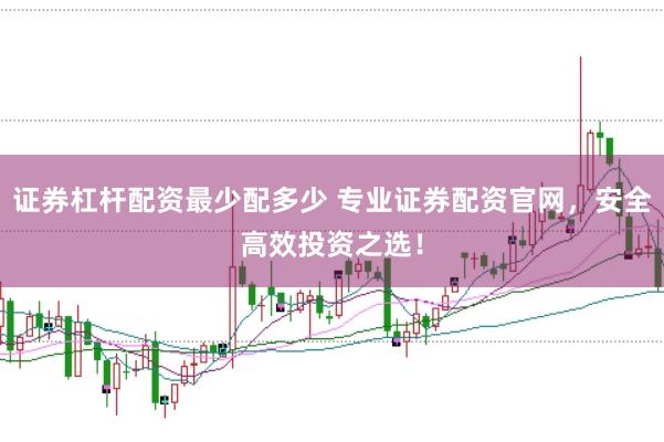 证券杠杆配资最少配多少 专业证券配资官网，安全高效投资之选！