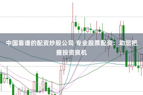 中国靠谱的配资炒股公司 专业股票配资：助您把握投资良机