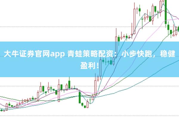 大牛证券官网app 青蛙策略配资：小步快跑，稳健盈利！