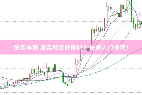 配资券商 股票配资好配吗？快速入门指南！