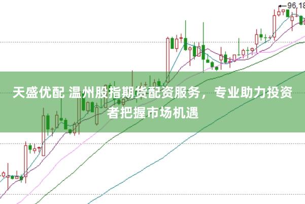 天盛优配 温州股指期货配资服务，专业助力投资者把握市场机遇