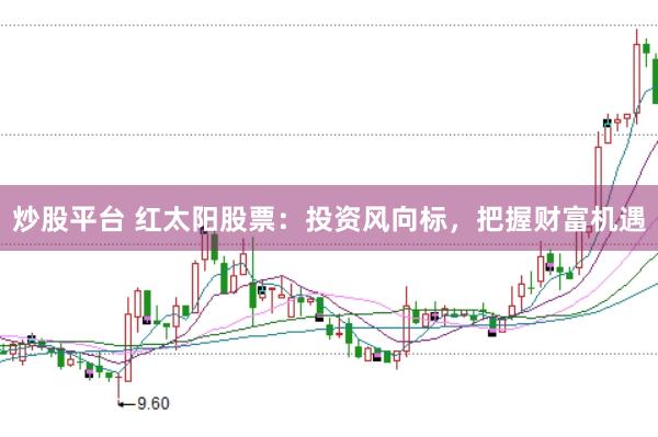 炒股平台 红太阳股票：投资风向标，把握财富机遇