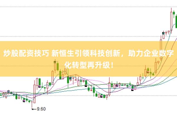 炒股配资技巧 新恒生引领科技创新，助力企业数字化转型再升级！