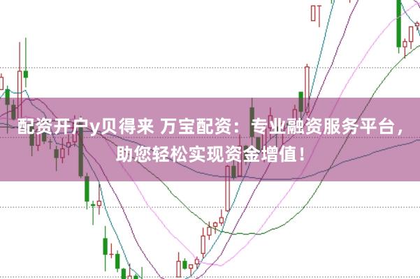配资开户y贝得来 万宝配资：专业融资服务平台，助您轻松实现资金增值！