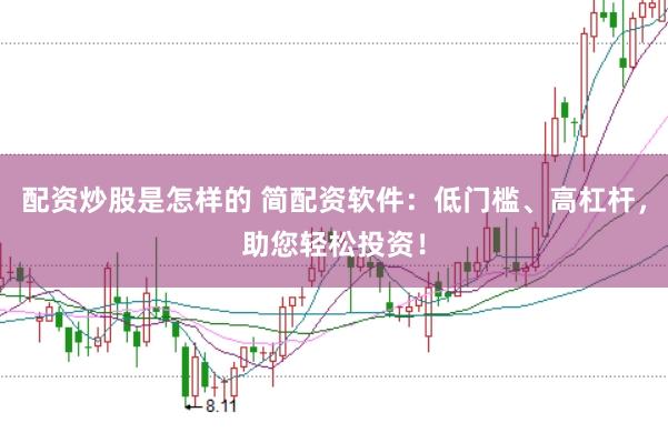 配资炒股是怎样的 简配资软件：低门槛、高杠杆，助您轻松投资！