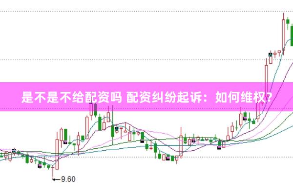 是不是不给配资吗 配资纠纷起诉：如何维权？