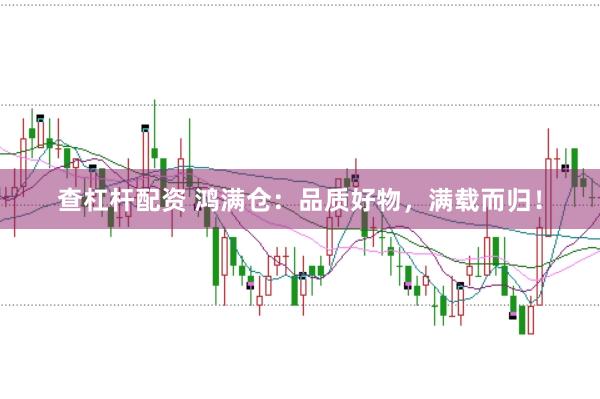 查杠杆配资 鸿满仓：品质好物，满载而归！
