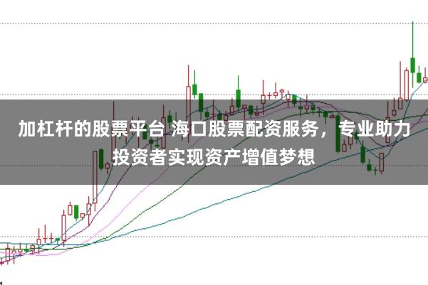 加杠杆的股票平台 海口股票配资服务，专业助力投资者实现资产增值梦想