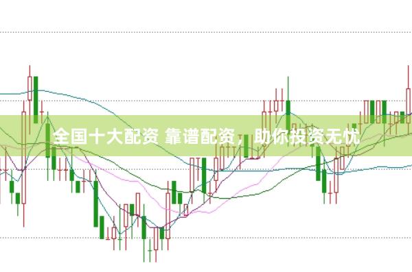 全国十大配资 靠谱配资,助你投资无忧