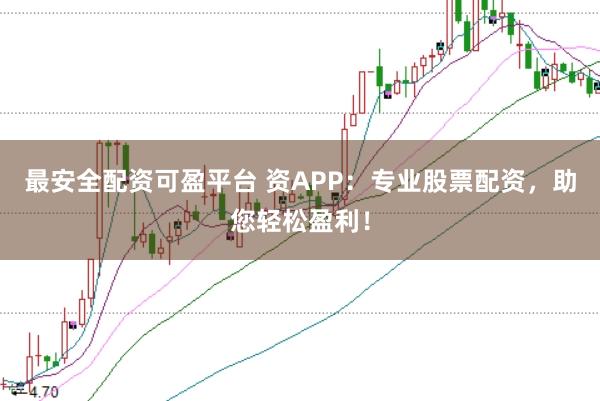 最安全配资可盈平台 资APP:专业股票配资,助您轻松盈利!