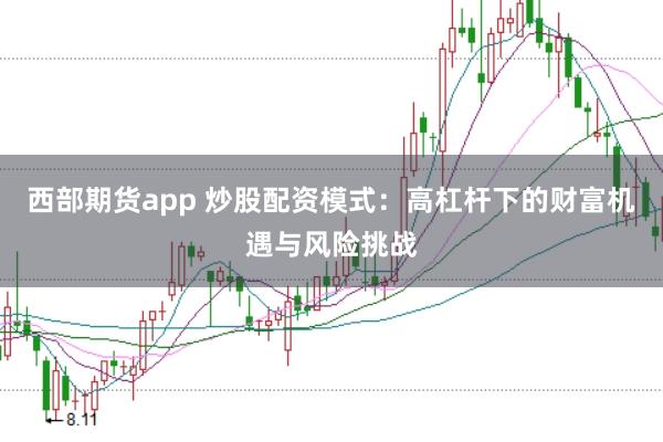 西部期货app 炒股配资模式:高杠杆下的财富机遇与风险挑战