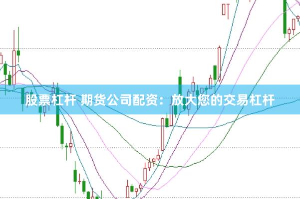 股票杠杆 期货公司配资:放大您的交易杠杆