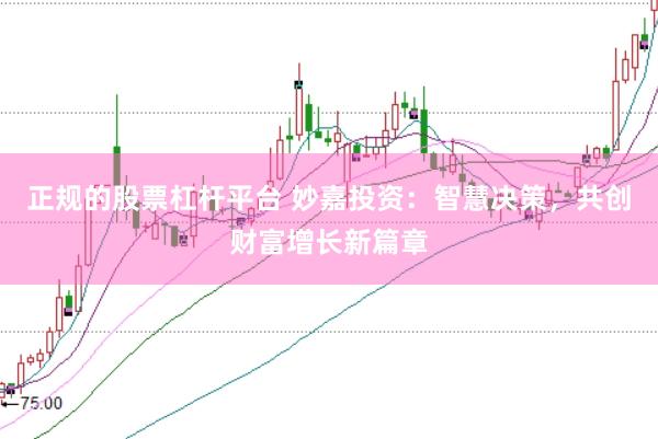正规的股票杠杆平台 妙嘉投资:智慧决策,共创财富增长新篇章