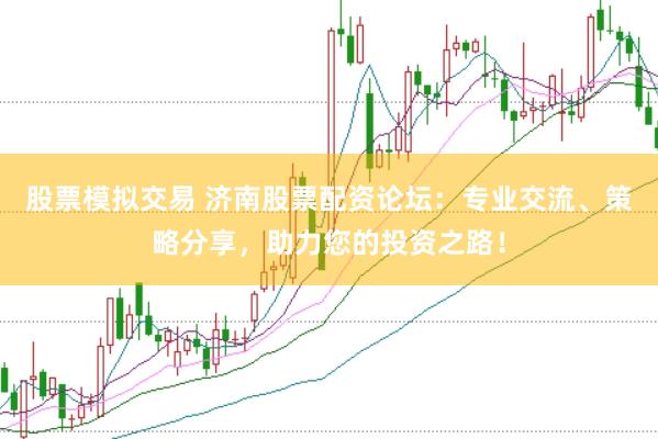 股票模拟交易 济南股票配资论坛:专业交流、策略分享,助力您的投资之路!