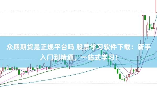 众期期货是正规平台吗 股票学习软件下载:新手入门到精通,一站式学习!