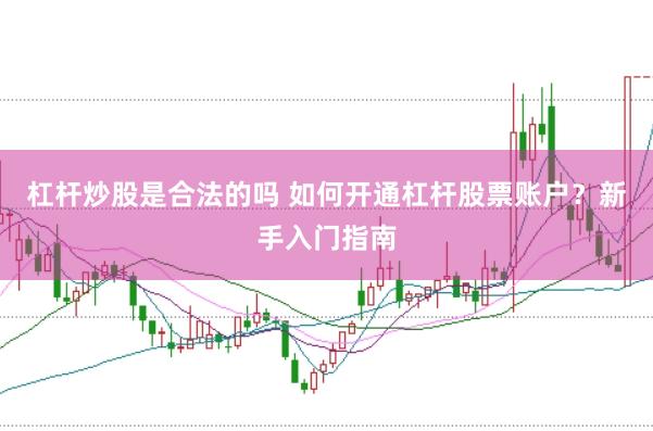 杠杆炒股是合法的吗 如何开通杠杆股票账户?新手入门指南