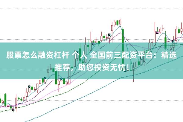 股票怎么融资杠杆 个人 全国前三配资平台:精选推荐,助您投资无忧!