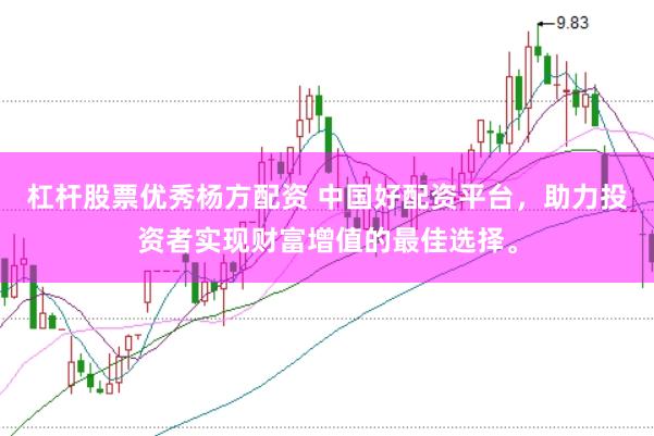 杠杆股票优秀杨方配资 中国好配资平台,助力投资者实现财富增值的最佳选择。