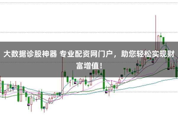大数据诊股神器 专业配资网门户,助您轻松实现财富增值!