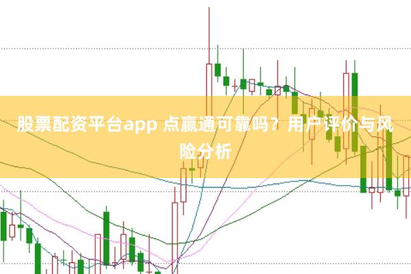 股票配资平台app 点嬴通可靠吗?用户评价与风险分析