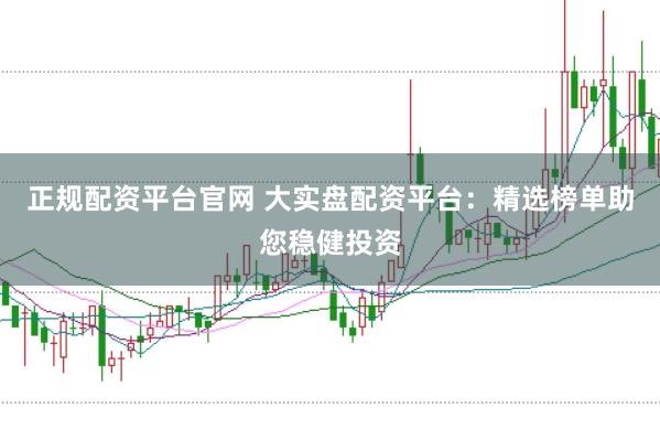 正规配资平台官网 大实盘配资平台:精选榜单助您稳健投资