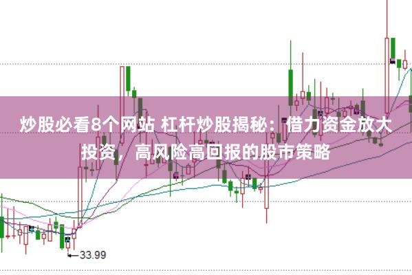 炒股必看8个网站 杠杆炒股揭秘:借力资金放大投资,高风险高回报的股市策略