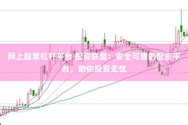 网上股票杠杆平台 配资联盟:安全可靠的配资平台,助你投资无忧