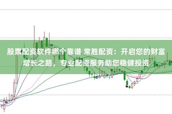 股票配资软件哪个靠谱 常胜配资:开启您的财富增长之路,专业配资服务助您稳健投资
